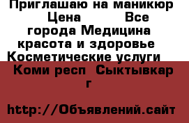 Приглашаю на маникюр  › Цена ­ 500 - Все города Медицина, красота и здоровье » Косметические услуги   . Коми респ.,Сыктывкар г.